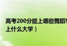 高考200分能上哪些舞蹈学校（2022特长舞蹈高考350分能上什么大学）