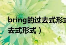 bring的过去式形式是什么意思(bring的过去式形式)