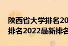 陕西省大学排名2021最新排名（陕西省大学排名2022最新排名）