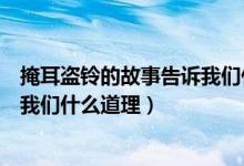掩耳盗铃的故事告诉我们什么道理呢（掩耳盗铃的故事告诉我们什么道理）