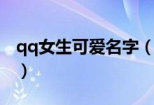 qq女生可爱名字（好听可爱的qq网名三个字）