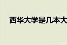 西华大学是几本大学（西华大学是几本）