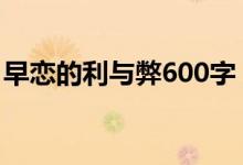 早恋的利与弊600字（早恋的利与弊有什么?）