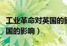 工业革命对英国的影响知识点(工业革命对英国的影响)