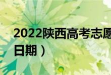 2022陕西高考志愿什么时候填报（志愿填报日期）