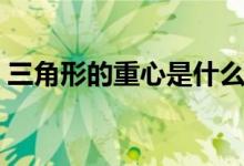 三角形的重心是什么（三角形的重心是什么）