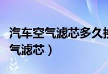 汽车空气滤芯多久换一次(多久换一次汽车空气滤芯)