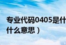 专业代码0405是什么意思（专业受限0405是什么意思）