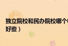 独立院校和民办院校哪个收费低(独立院校和民办院校哪个好些)