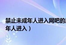 禁止未成年人进入网吧的原因是什么（为什么网吧禁止未成年人进入）