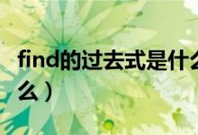 find的过去式是什么英文（find的过去式是什么）