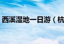 西溪湿地一日游（杭州西溪湿地一日游攻略）