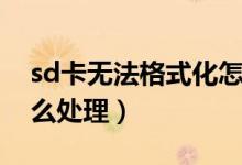 sd卡无法格式化怎么办（sd卡无法格式化怎么处理）
