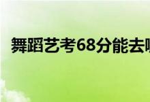 舞蹈艺考68分能去哪个大学（报什么学校）