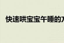 快速哄宝宝午睡的方法（如何哄宝宝入睡）