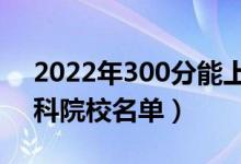 2022年300分能上什么专科学校（300分专科院校名单）