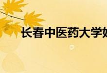 长春中医药大学好不好(学校怎么样)