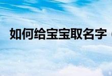 如何给宝宝取名字（给宝宝取名字的方法）