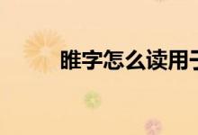 睢字怎么读用于姓（睢字怎么读）