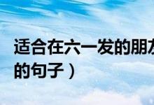 适合在六一发的朋友圈！（适合六一发朋友圈的句子）