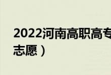 2022河南高职高专报考志愿时间（能填几个志愿）