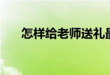 怎样给老师送礼最聪明（有哪些技巧）