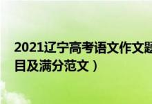 2021辽宁高考语文作文题目及范文(2021辽宁高考作文题目及满分范文)