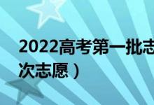 2022高考第一批志愿时间（怎样填好第一批次志愿）