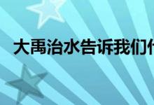 大禹治水告诉我们什么道理（有什么启示）