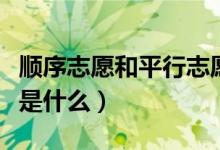 顺序志愿和平行志愿的区别（志愿怎么填方法是什么）