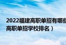 2022福建高职单招有哪些好的大专(2022福建十大最好的高职单招学校排名)