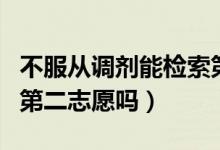 不服从调剂能检索第二志愿吗（第一志愿影响第二志愿吗）