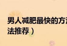 男人减肥最快的方法（男士减脂最快的3种方法推荐）
