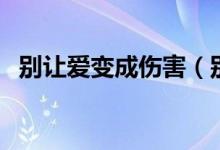 别让爱变成伤害（别让爱成为对方的负担）