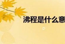 沸程是什么意思（沸程的释义）