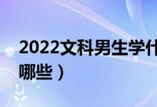 2022文科男生学什么专业好（适合的专业有哪些）