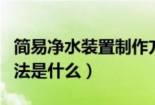 简易净水装置制作方法（简易净水装置制作方法是什么）