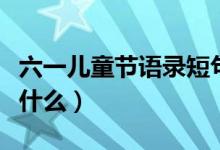 六一儿童节语录短句（六一儿童节语录短句有什么）