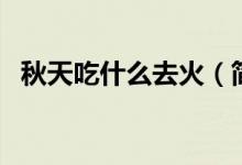 秋天吃什么去火（简介’秋天吃什么去火）