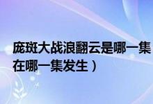 庞斑大战浪翻云是哪一集（庞斑大战浪翻云这么好看的剧情在哪一集发生）