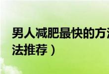 男人减肥最快的方法(男士减脂最快的3种方法推荐)