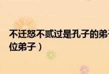 不迁怒不贰过是孔子的弟子谁说的（不迁怒不贰过是孔子哪位弟子）