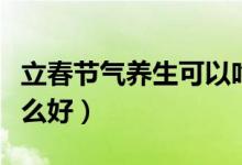 立春节气养生可以吃什么（立春节气养生吃什么好）