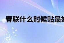 春联什么时候贴最好（贴春联有哪些讲究）