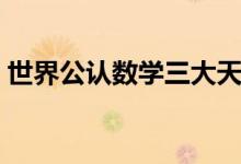 世界公认数学三大天才（最厉害的数学大神）