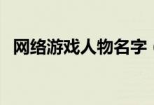网络游戏人物名字（网络游戏角色名大全）