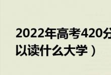 2022年高考420分能上什么学校(420分可以读什么大学)
