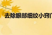 去除眼部细纹小窍门（如何去除眼部细纹）