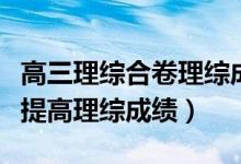 高三理综合卷理综成绩咋提高（高三学生怎样提高理综成绩）