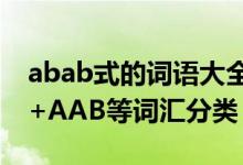 abab式的词语大全（ABAB+ABAC+ABCC+AAB等词汇分类）